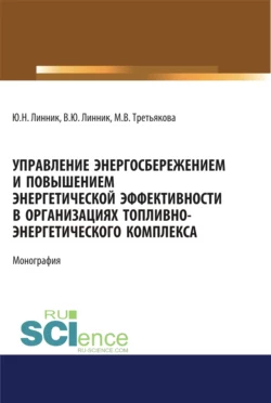 Управление энергосбережением и повышением энергетической эффективности в организациях топливно-энергетического комплекса. (Аспирантура). (Бакалавриат). (Магистратура). Монография, Юрий Линник