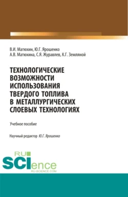 Технологические возможности использования твердого топлива в металлургических слоевых технологиях. (Бакалавриат  Магистратура). Учебное пособие. Юрий Ярошенко и Анна Матюхина