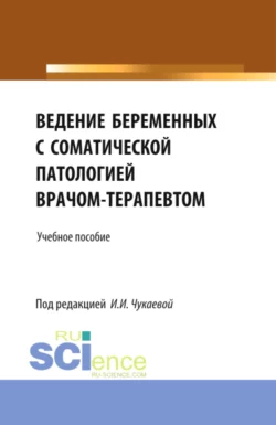 Ведение беременных с соматической патологией врачом терапевтом. (Специалитет). Учебное пособие., Ирина Чукаева