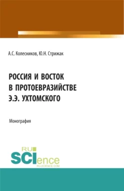 Россия и Восток в протоевразийстве Э.Э. Ухтомского. (Аспирантура  Бакалавриат  Магистратура). Монография. Анатолий Колесников и Юлия Стрижак