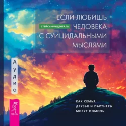 Если любишь человека с суицидальными мыслями. Как семья, друзья и партнеры могут помочь, Стейси Фриденталь