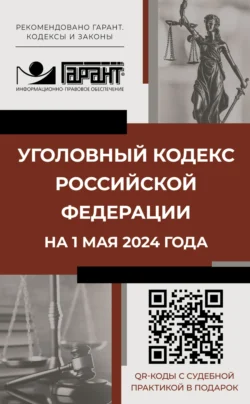 Уголовный кодекс Российской Федерации на 1 мая 2024 года. QR-коды с судебной практикой в подарок 