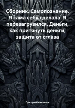 Сборник. Самопознание. Я сама себя сделала. Я перезагрузился. Деньги, как притянуть деньги, защита от сглаза, Григорий Михаилов