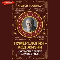 Нумерология – код жизни. Как числа влияют на вашу судьбу, Андрей Ткаленко