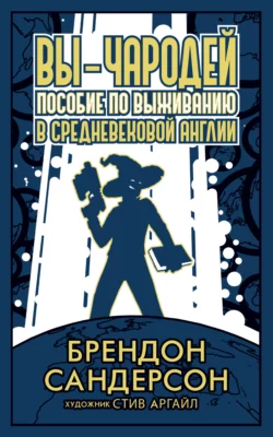 Вы – чародей. Пособие по выживанию в средневековой Англии, Брендон Сандерсон