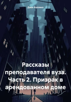 Рассказы преподавателя вуза. Часть 2. Призрак в арендованном доме, Джек Коллинз