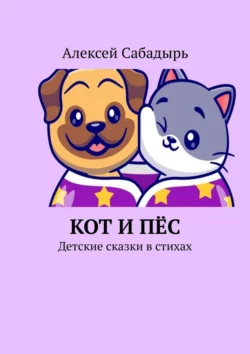 Кот и пёс. Детские сказки в стихах, Алексей Сабадырь