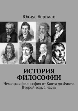 История философии. Немецкая философия от Канта до Фихте. Второй том  1 часть Юлиус Бергман