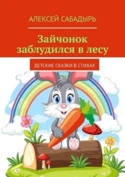 Зайчонок заблудился в лесу. Детские сказки в стихах, Алексей Сабадырь