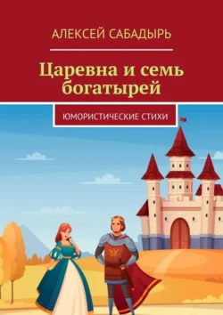 Царевна и семь богатырей. Юмористические стихи, Алексей Сабадырь