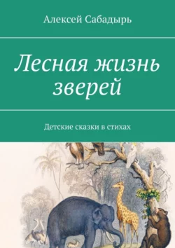 Лесная жизнь зверей. Детские сказки в стихах, Алексей Сабадырь