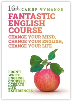 A Fantastic English Course. Change your mind  change your English  change your life Александр Чумаков