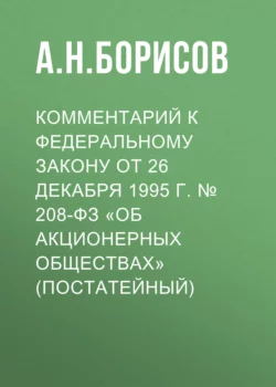 Комментарий к Федеральному закону от 26 декабря 1995 г.  208-ФЗ «Об акционерных обществах» (постатейный) Александр Борисов