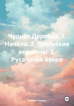 Чудная Деревня. 1. Начало. 2. Скользкие вершины. 3. Русалочье озеро, Татьяна Нурова