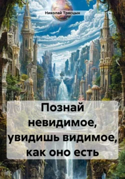 Познай невидимое, увидишь видимое, как оно есть, Николай Трясцын