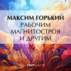 Рабочим Магнитостроя и другим, Максим Горький