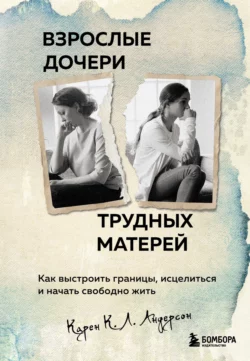 Взрослые дочери трудных матерей. Как выстроить границы, исцелиться и начать свободно жить, Карен К. Л. Андерсон