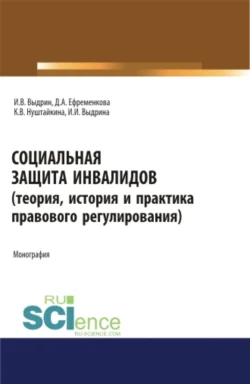 Социальная защита инвалидов (теория, история и практика правового регулирования). (Аспирантура, Бакалавриат, Магистратура). Монография., Игорь Выдрин