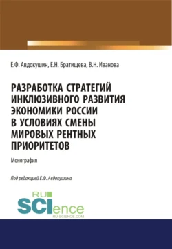 Разработка стратегий инклюзивного развития экономики России в условиях смены мировых рентных приоритетов. (Аспирантура  Бакалавриат  Магистратура). Монография. Евгений Авдокушин и Елизавета Братищева