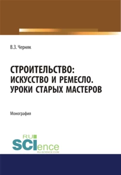 Строительство. Искусство и ремесло. Уроки старых мастеров. (Бакалавриат). Монография., Виктор Черняк