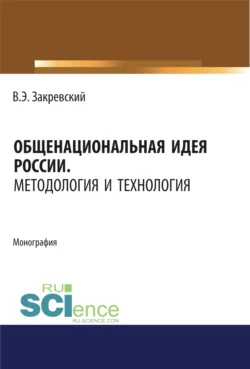 Общенациональная идея России. Методология и технология. (Аспирантура, Бакалавриат, Магистратура, Специалитет). Монография., Владимир Закревский