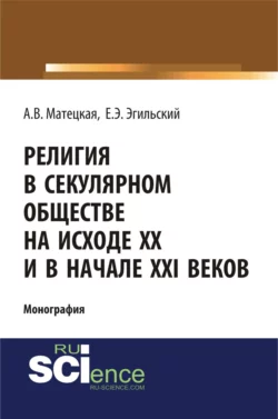 Религия в секулярном обществе на исходе ХХ и в начале XXI века. (Аспирантура, Бакалавриат, Специалитет). Монография., Анастасия Матецкая