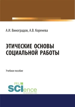 Этические основы социальной работы. (Бакалавриат  Магистратура). Учебное пособие. Анастасия Коренева и Андрей Виноградов