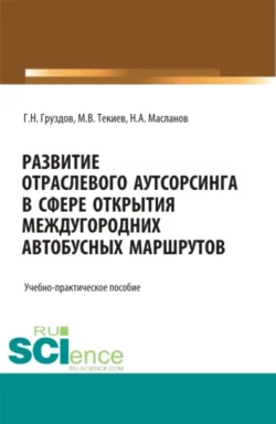 Развитие отраслевого аутсорсинга в вопросе открытия междугородных автобусных маршрутов. Аспирантура. Бакалавриат. Магистратура. Учебно-практическое пособие, Григорий Груздов