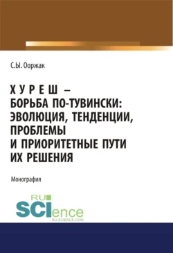 Хуреш – борьба по-тувински. (Аспирантура). (Бакалавриат). (Магистратура). Монография, Сергей Ооржак