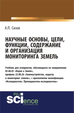 Научные основы, цели, функции, содержание и организация мониторинга земель. (Аспирантура, Магистратура). Учебник., Александр Сизов