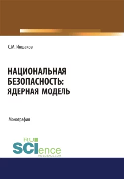 Национальная безопасность. Ядерная модель. (Аспирантура, Бакалавриат, Магистратура). Монография., Сергей Иншаков