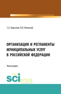 Организация и регламенты муниципальных услуг в Российской Федерации. (Аспирантура, Бакалавриат, Магистратура, Специалитет). Монография., Сергей Кирсанов