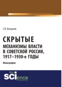 Скрытые механизмы власти в советской России  1917-1930-е годы. (Аспирантура  Бакалавриат). Монография. Сергей Богданов