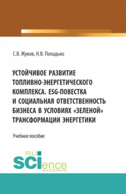 Устойчивое развитие топливно-энергетического комплекса. ESG – повестка и социальная ответственность бизнеса в условиях зеленой трансформации энергетики. (Бакалавриат, Магистратура). Учебное пособие., Станислав Жуков