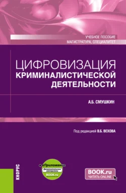 Цифровизация криминалистической деятельности и еПриложение. (Магистратура, Специалитет). Учебное пособие., Александр Смушкин