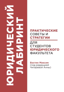 Юридический лабиринт: практические советы и стратегии для студентов юридического факультета (под редакцией Чигаревой Анны) Максим Вахтин