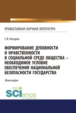 Формирование духовности и нравственности в социальной среде общества – необходимое условие обеспечения национальной безопасности государства. (Аспирантура, Бакалавриат, Магистратура, Специалитет). Монография., Станислав Мазурин