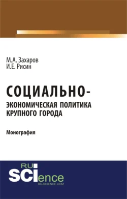 Социально-экономическая политика крупного города. (Бакалавриат). Монография., Игорь Рисин