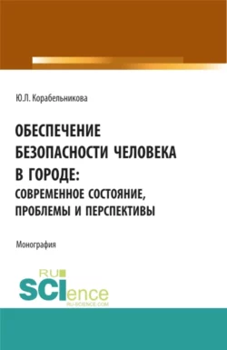 Обеспечение безопасности человека в городе: современное состояние, проблемы и перспективы. (Аспирантура, Бакалавриат, Магистратура). Монография., Юлия Корабельникова