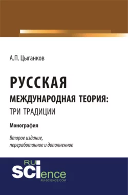 Русская международная теория: три традиции. (Аспирантура, Ассистентура, Бакалавриат, Специалитет). Монография., Андрей Цыганков