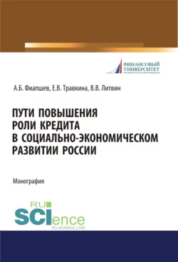 Пути повышения роли кредита в социально-экономическом развитии России. (Аспирантура  Бакалавриат  Магистратура). Монография. Алим Фиапшев и Елена Травкина