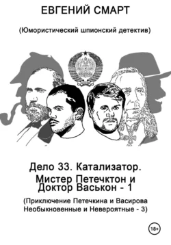 Дело 33. Катализатор. Мистер Петечктон и Доктор Васькон – 1. Приключения Петечкина и Васирова, Необыкновенные и Невероятные – 3. Юмористический шпионский детектив, Евгений Смарт