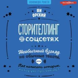 Сторителлинг в соцсетях. Необычный взгляд на обычные тексты, или Как написать историю, которую прочитают, Ян Орский