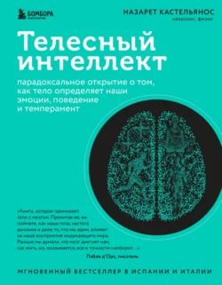 Телесный интеллект. Парадоксальное открытие о том, как тело определяет наши эмоции, поведение и темперамент, Назарет Кастельянос