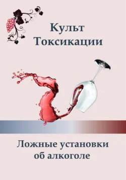 Культ токсикации. Ложные установки об алкоголе, Ксения Алексеева