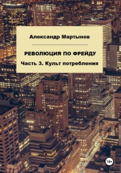 Революция по Фрейду. Часть 3. Культ потребления, Александр Мартынов