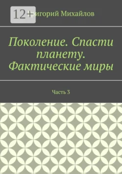 Поколение. Спасти планету. Фактические миры. Часть 3, Григорий Михайлов