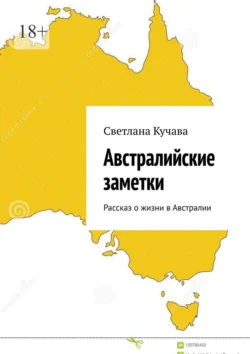 Австралийские заметки. Рассказ о жизни в Австралии, Светлана Кучава