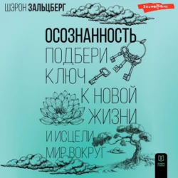 Осознанность. Подбери ключ к новой жизни и исцели мир вокруг, Шэрон Зальцберг