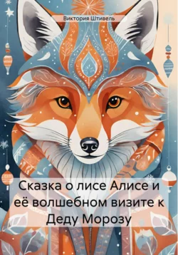 Сказка о лисе Алисе и её волшебном визите к Деду Морозу, Виктория Штивель